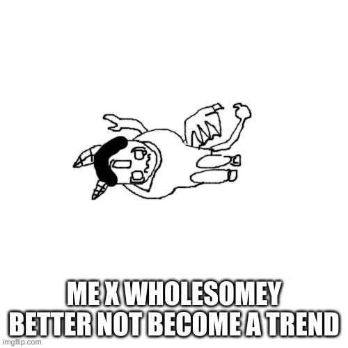 *scared trash noises* | ME X WHOLESOMEY BETTER NOT BECOME A TREND | made w/ Imgflip meme maker