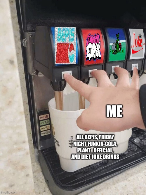 Pushing four soda buttons | ME; ALL BEPIS, FRIDAY NIGHT FUNKIN-COLA, PLANT_OFFICIAL, AND DIET JOKE DRINKS | image tagged in pushing four soda buttons | made w/ Imgflip meme maker