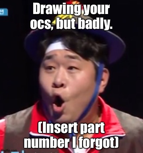 Call me Shiyu now | Drawing your ocs, but badly. (Insert part number I forgot) | image tagged in pogging seyoon higher quality | made w/ Imgflip meme maker