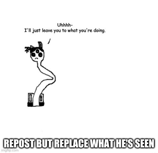 Carlos "I'll just leave you to what you're doing." | REPOST BUT REPLACE WHAT HE'S SEEN | image tagged in carlos i'll just leave you to what you're doing | made w/ Imgflip meme maker