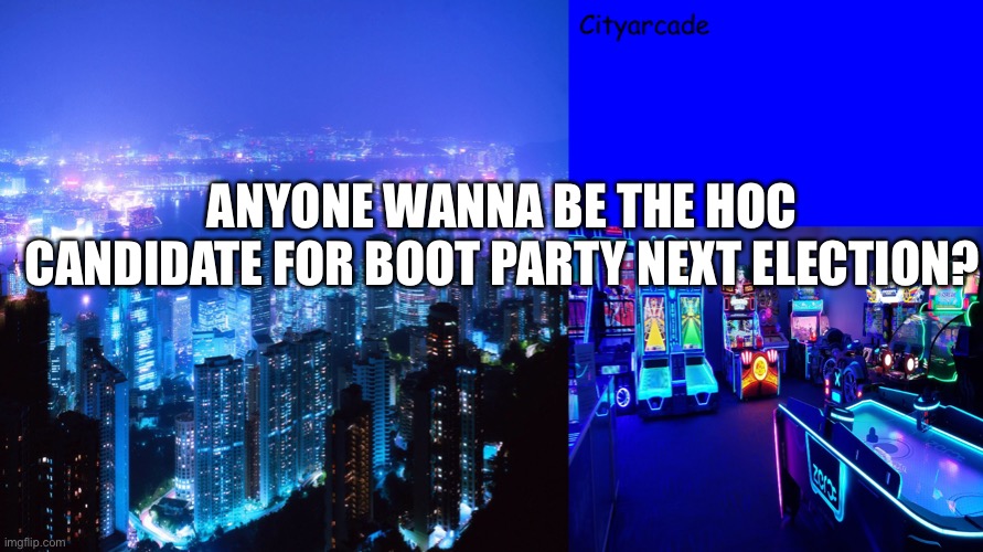 Cityarcade announcement | ANYONE WANNA BE THE HOC CANDIDATE FOR BOOT PARTY NEXT ELECTION? | image tagged in cityarcade announcement | made w/ Imgflip meme maker