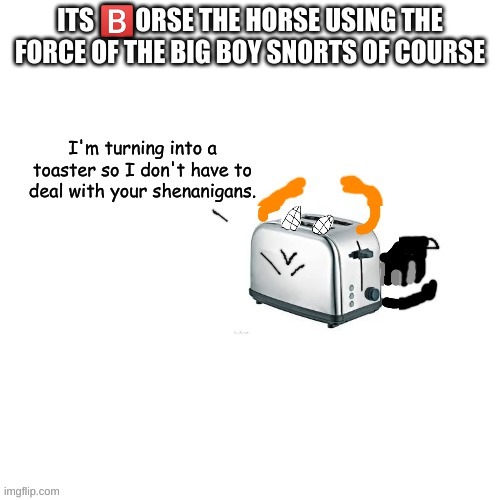 Its ?️orse the Horse using the force of the big boy snorts of course | ITS 🅱️ORSE THE HORSE USING THE FORCE OF THE BIG BOY SNORTS OF COURSE | made w/ Imgflip meme maker