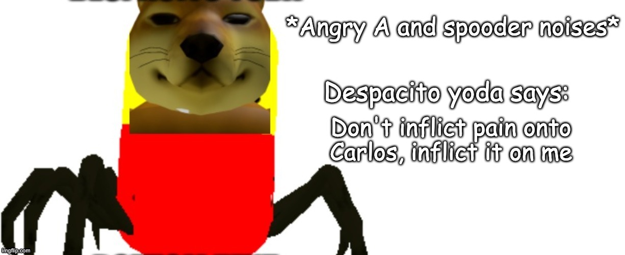 I WILL BE THE SHIELD OF OCS | Don't inflict pain onto Carlos, inflict it on me | image tagged in despacito yoda says | made w/ Imgflip meme maker