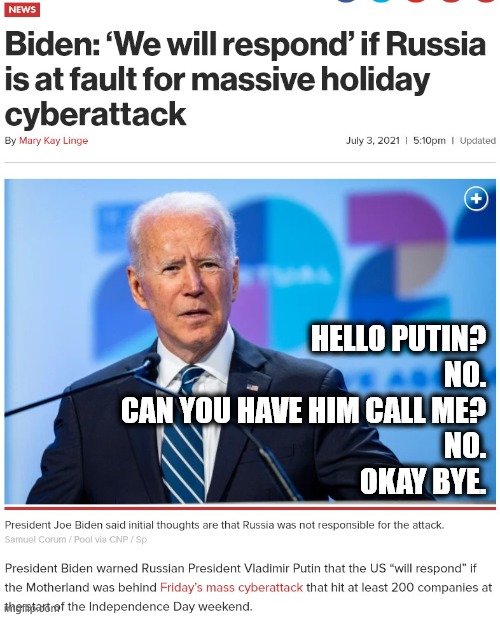 Biden will respond | HELLO PUTIN?
NO.
CAN YOU HAVE HIM CALL ME?
NO.
OKAY BYE. | image tagged in joe biden,russia,vladimir putin,hello | made w/ Imgflip meme maker