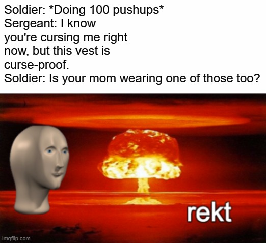 Get your mama one of those xD | Soldier: *Doing 100 pushups*
Sergeant: I know you're cursing me right now, but this vest is curse-proof.
Soldier: Is your mom wearing one of those too? | image tagged in rekt w/text,soldier,military,memes,funny | made w/ Imgflip meme maker