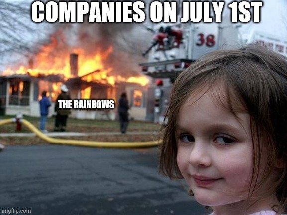 Oh boy | COMPANIES ON JULY 1ST; THE RAINBOWS | image tagged in memes,disaster girl | made w/ Imgflip meme maker