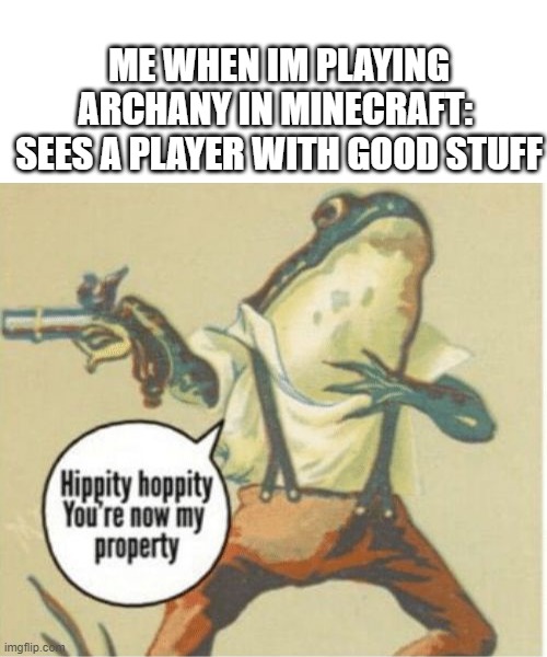 ME WHEN IM PLAYING ARCHANY IN MINECRAFT:  SEES A PLAYER WITH GOOD STUFF | image tagged in blank white template,hippity hoppity you're now my property | made w/ Imgflip meme maker