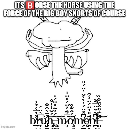 Its ?️orse the Horse using the force of the big boy snorts of course | ITS 🅱️ORSE THE HORSE USING THE FORCE OF THE BIG BOY SNORTS OF COURSE | made w/ Imgflip meme maker