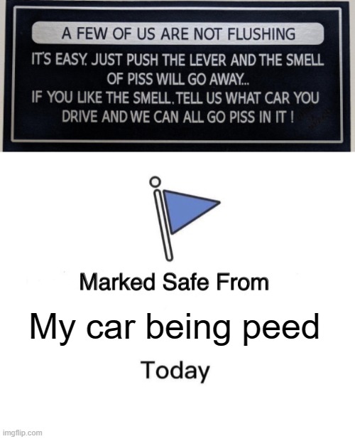 Marked safe from | My car being peed | image tagged in memes,marked safe from,pee,car,flush,toilet | made w/ Imgflip meme maker