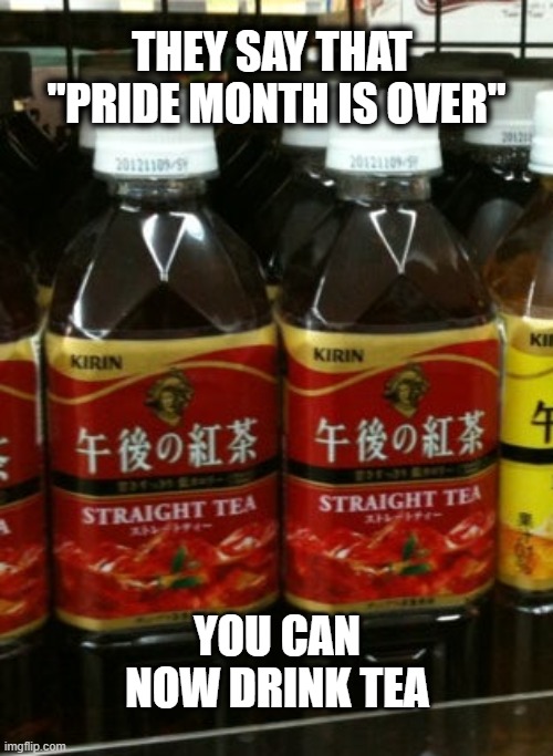 You can now drink "straight tea" | THEY SAY THAT 
"PRIDE MONTH IS OVER"; YOU CAN NOW DRINK TEA | made w/ Imgflip meme maker