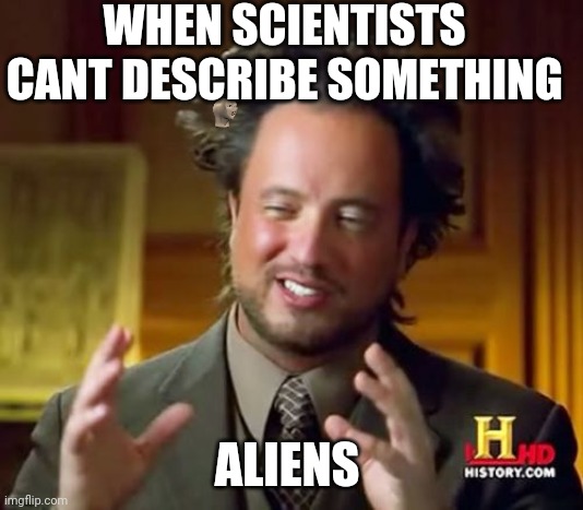 Ancient Aliens Meme | WHEN SCIENTISTS CANT DESCRIBE SOMETHING; ALIENS | image tagged in memes,ancient aliens | made w/ Imgflip meme maker