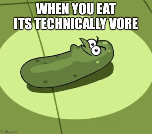Oh god | WHEN YOU EAT ITS TECHNICALLY VORE | image tagged in pickle doof | made w/ Imgflip meme maker