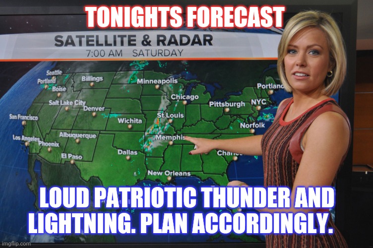 Freedom forecast | TONIGHTS FORECAST; LOUD PATRIOTIC THUNDER AND LIGHTNING. PLAN ACCORDINGLY. | image tagged in weather forecast | made w/ Imgflip meme maker