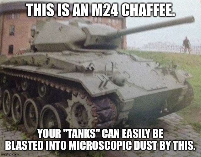 THIS IS AN M24 CHAFFEE. YOUR "TANKS" CAN EASILY BE BLASTED INTO MICROSCOPIC DUST BY THIS. | made w/ Imgflip meme maker