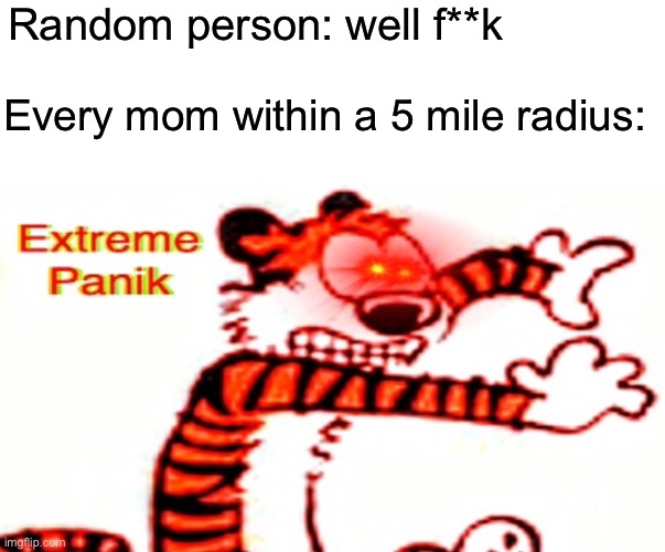 Extreme panik (Hobbes) | Random person: well f**k; Every mom within a 5 mile radius: | image tagged in extreme panik hobbes | made w/ Imgflip meme maker