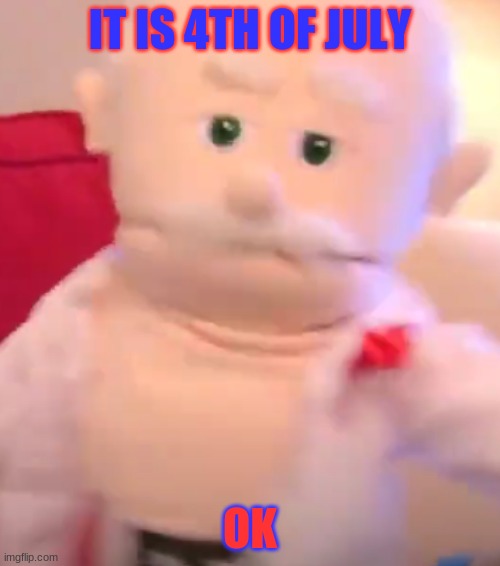 IT IS 4TH OF JULY; OK | made w/ Imgflip meme maker