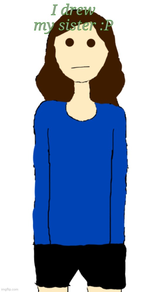 No hands again :/ | I drew my sister :P | made w/ Imgflip meme maker