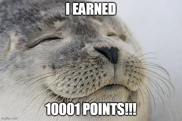 WOOOOOOOOOHOOOOO! Thanks Everyone! | I EARNED; 10001 POINTS!!! | image tagged in memes,satisfied seal | made w/ Imgflip meme maker