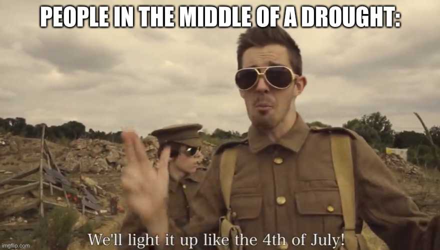 K |  PEOPLE IN THE MIDDLE OF A DROUGHT: | image tagged in july | made w/ Imgflip meme maker