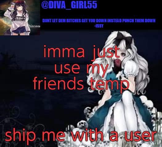 diva girl temp | imma just use my friends temp; ship me with a user | image tagged in diva girl temp | made w/ Imgflip meme maker