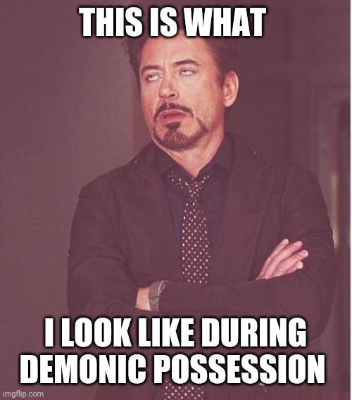 Face You Make Robert Downey Jr Meme | THIS IS WHAT; I LOOK LIKE DURING DEMONIC POSSESSION | image tagged in memes,face you make robert downey jr | made w/ Imgflip meme maker