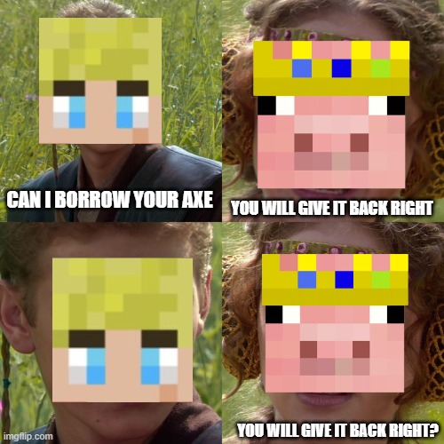 Tommy and Techno meme | CAN I BORROW YOUR AXE; YOU WILL GIVE IT BACK RIGHT; YOU WILL GIVE IT BACK RIGHT? | image tagged in tommyinnit,technoblade,minecraft,anakin skywalker,anakin,star wars | made w/ Imgflip meme maker