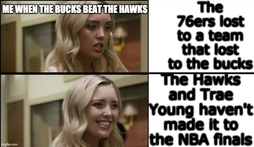 :(... wait...      :) | The 76ers lost to a team that lost to the bucks; ME WHEN THE BUCKS BEAT THE HAWKS; The Hawks and Trae Young haven't made it to the NBA finals | image tagged in valley girl | made w/ Imgflip meme maker