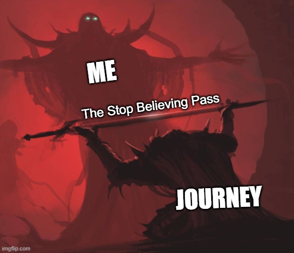 They said it could never be found... | ME; The Stop Believing Pass; JOURNEY | image tagged in man giving sword to larger man | made w/ Imgflip meme maker