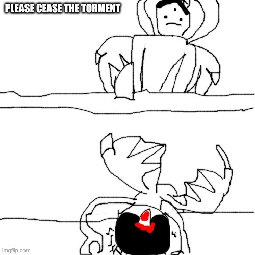 ' | PLEASE CEASE THE TORMENT | made w/ Imgflip meme maker