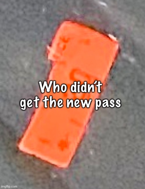 Just asking and if you want it just ask I’ll give it maybe | Who didn’t get the new pass | made w/ Imgflip meme maker