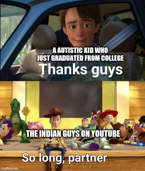 Damn, I love Indian guys on YouTube. | A AUTISTIC KID WHO JUST GRADUATED FROM COLLEGE; THE INDIAN GUYS ON YOUTUBE | image tagged in thanks guys,bald indian guy,toy story,youtubers,india | made w/ Imgflip meme maker