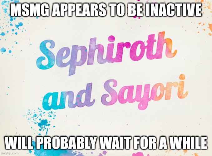 Sayori and Sephiroth | MSMG APPEARS TO BE INACTIVE; WILL PROBABLY WAIT FOR A WHILE | image tagged in sayori and sephiroth | made w/ Imgflip meme maker