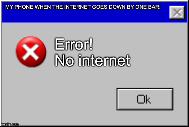 Windows Error Message | MY PHONE WHEN THE INTERNET GOES DOWN BY ONE BAR:; Error! No internet | image tagged in windows error message | made w/ Imgflip meme maker