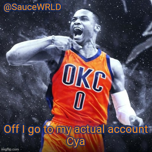 Off I go to my actual account
Cya | image tagged in saucewrld westbrook template | made w/ Imgflip meme maker