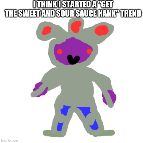 Bonzai jandy. He's a snoo from reddit. | I THINK I STARTED A "GET THE SWEET AND SOUR SAUCE HANK" TREND | image tagged in memes,blank transparent square | made w/ Imgflip meme maker
