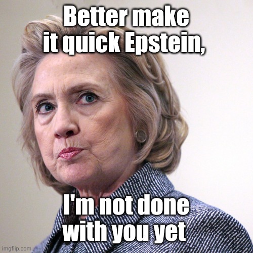 hillary clinton pissed | Better make it quick Epstein, I'm not done with you yet | image tagged in hillary clinton pissed | made w/ Imgflip meme maker