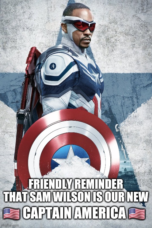 Captain America |  FRIENDLY REMINDER THAT SAM WILSON IS OUR NEW; 🇺🇸 CAPTAIN AMERICA 🇺🇸 | image tagged in captain america,falcon,marvel | made w/ Imgflip meme maker