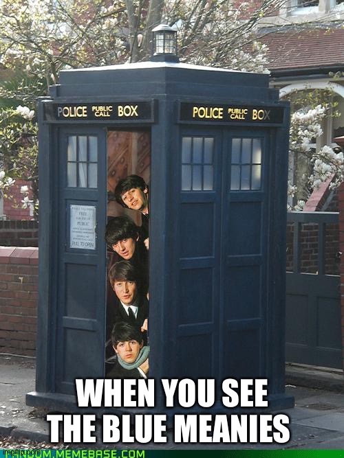 Beatles | WHEN YOU SEE THE BLUE MEANIES | image tagged in beatles/tardis crossover | made w/ Imgflip meme maker