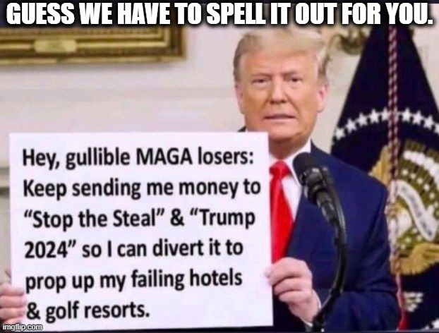 Republicans on a Democrat's Budget. | GUESS WE HAVE TO SPELL IT OUT FOR YOU. | image tagged in maga,donald trump,money,donations,gullible,losers | made w/ Imgflip meme maker