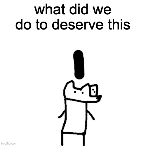 Blank Transparent Square Meme | what did we do to deserve this | image tagged in memes,blank transparent square | made w/ Imgflip meme maker