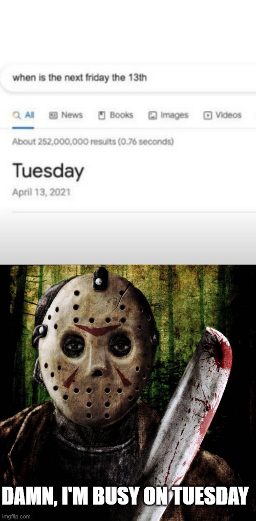 Huh Google? | DAMN, I'M BUSY ON TUESDAY | image tagged in jason voorhees | made w/ Imgflip meme maker