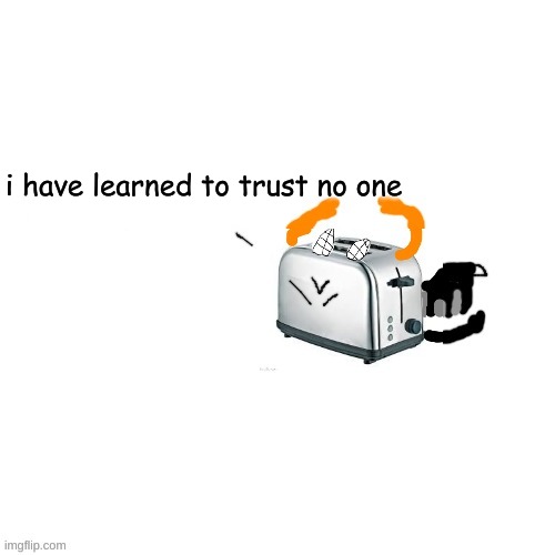 Carlos turns into a toaster part 2: Electric Boogaloo | i have learned to trust no one | image tagged in carlos turns into a toaster part 2 electric boogaloo | made w/ Imgflip meme maker