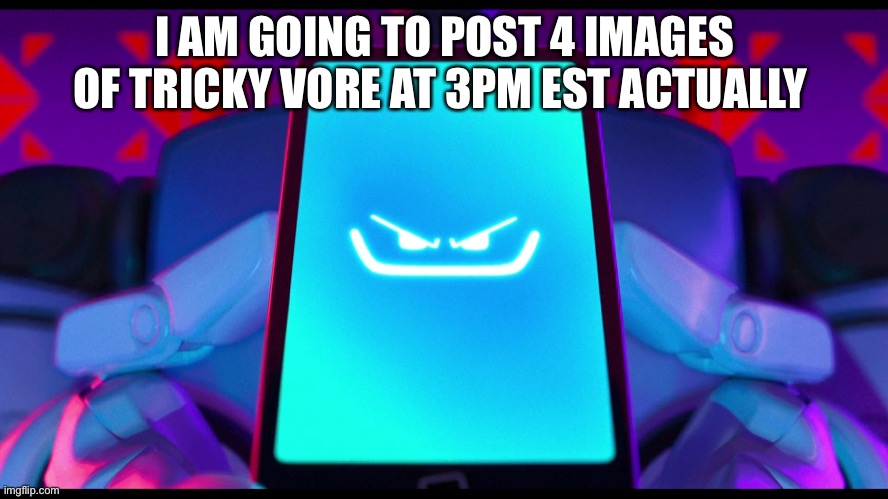 I AM GOING TO POST 4 IMAGES OF TRICKY VORE AT 3PM EST ACTUALLY | made w/ Imgflip meme maker