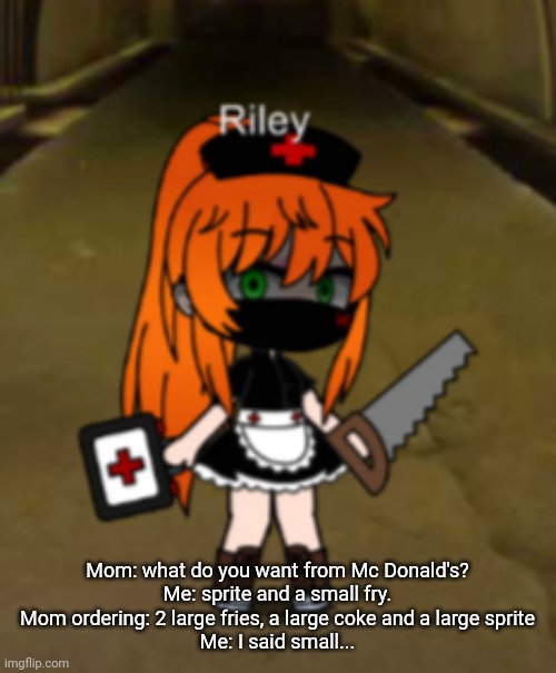 Mom: what do you want from Mc Donald's?

Me: sprite and a small fry.

Mom ordering: 2 large fries, a large coke and a large sprite

Me: I said small... | made w/ Imgflip meme maker