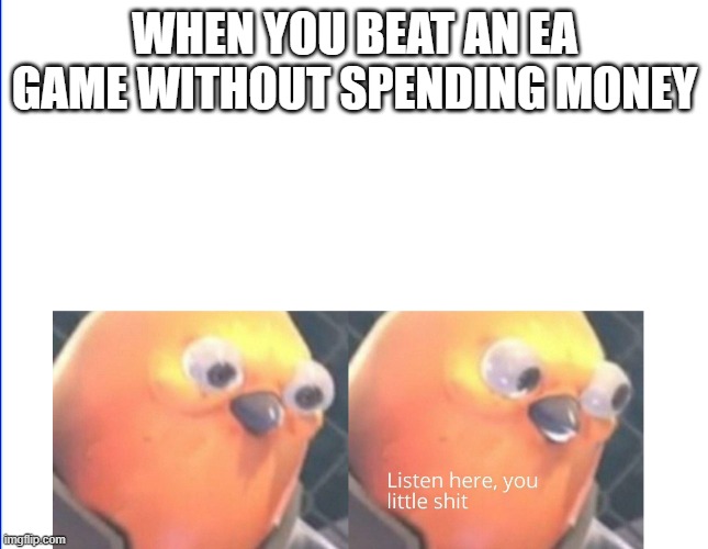 Listen here you little shit | WHEN YOU BEAT AN EA GAME WITHOUT SPENDING MONEY | image tagged in listen here you little shit | made w/ Imgflip meme maker
