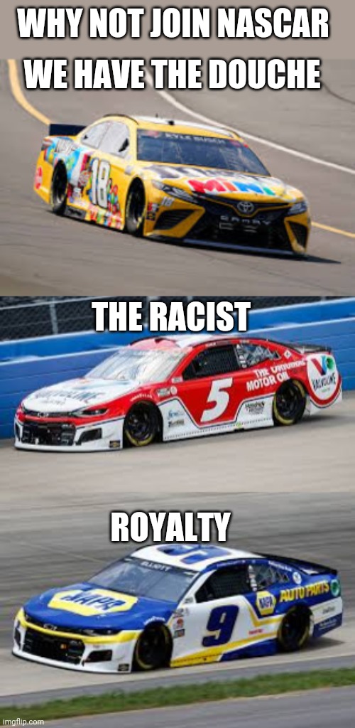 WHY NOT JOIN NASCAR; WE HAVE THE DOUCHE; THE RACIST; ROYALTY | image tagged in nascar | made w/ Imgflip meme maker