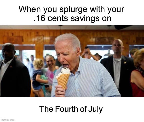 This is a man that knows how to spend! | When you splurge with your 
.16 cents savings on; The Fourth of July | image tagged in joe ice cream | made w/ Imgflip meme maker