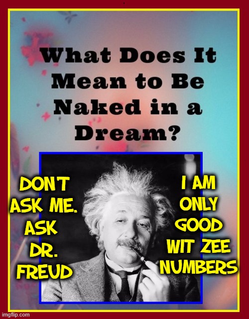 DON'T
 ASK ME. 
ASK 
DR.
FREUD I AM ONLY GOOD WIT ZEE NUMBERS | made w/ Imgflip meme maker