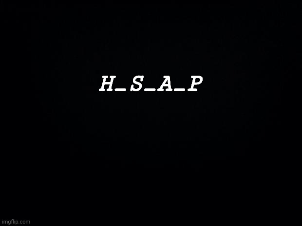 Black background | H_S_A_P | image tagged in black background | made w/ Imgflip meme maker