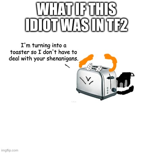 Carlos turns into a toaster part 2: Electric Boogaloo | WHAT IF THIS IDIOT WAS IN TF2 | image tagged in carlos turns into a toaster part 2 electric boogaloo | made w/ Imgflip meme maker